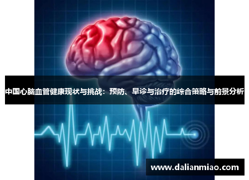 中国心脑血管健康现状与挑战：预防、早诊与治疗的综合策略与前景分析