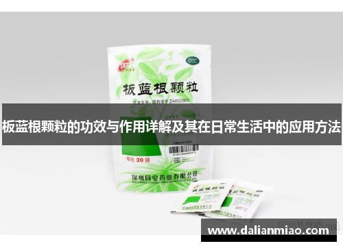 板蓝根颗粒的功效与作用详解及其在日常生活中的应用方法